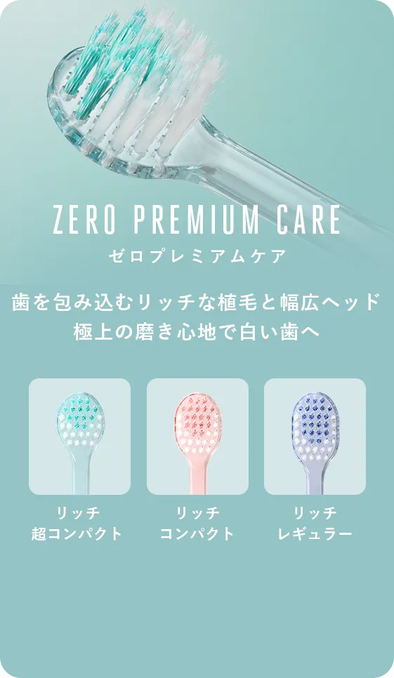 「ZERO PREMIUM CARE ゼロプレミアムケア」歯を包み込むリッチな植毛と幅広ヘッド 極上の磨き心地で白い歯へ
